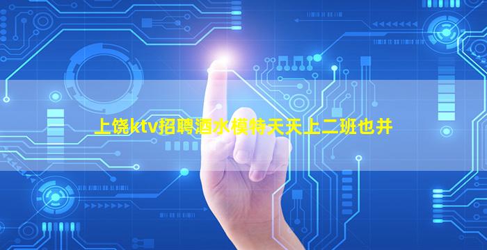 上饶ktv招聘酒水模特天天上二班也并